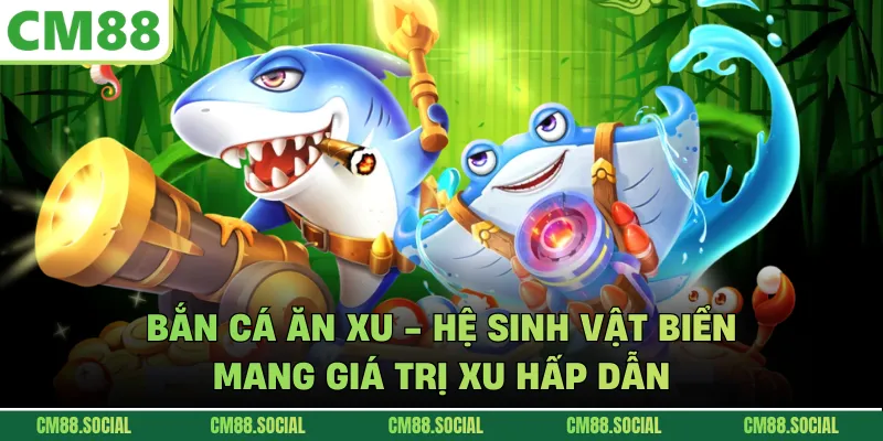 Bắn Cá Ăn Xu - Hệ Sinh Vật Biển Mang Giá Trị Xu Hấp Dẫn