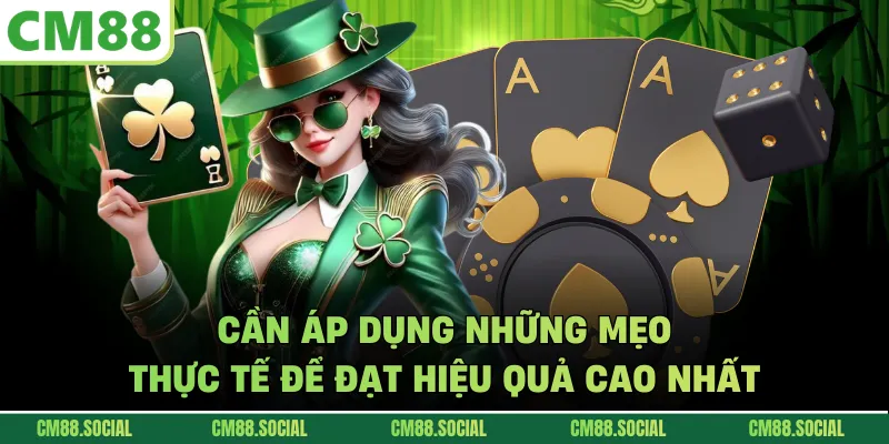 Cần áp dụng những mẹo thực tế để đạt hiệu quả cao nhất