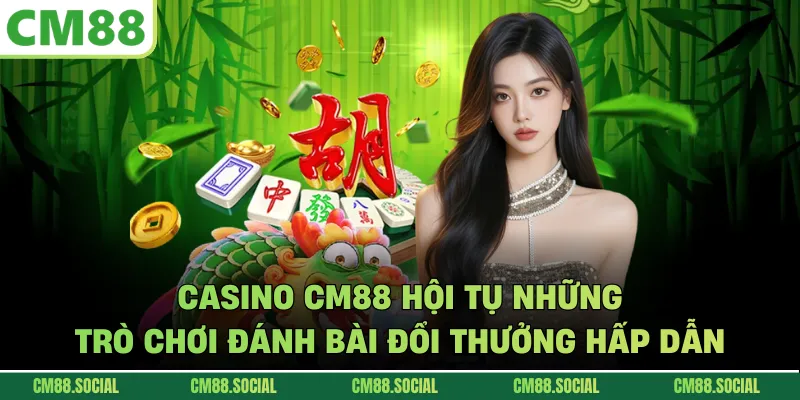 Casino CM88 hội tụ những trò chơi đánh bài đổi thưởng hấp dẫn