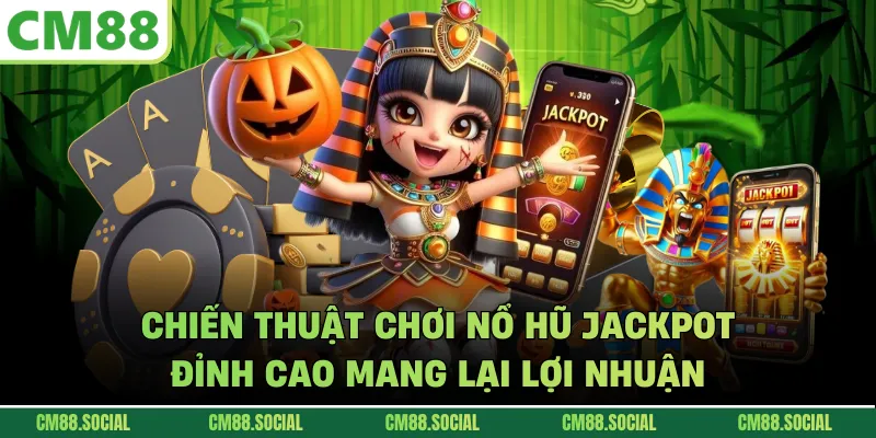 Chiến thuật chơi nổ hũ Jackpot đỉnh cao mang lại lợi nhuận