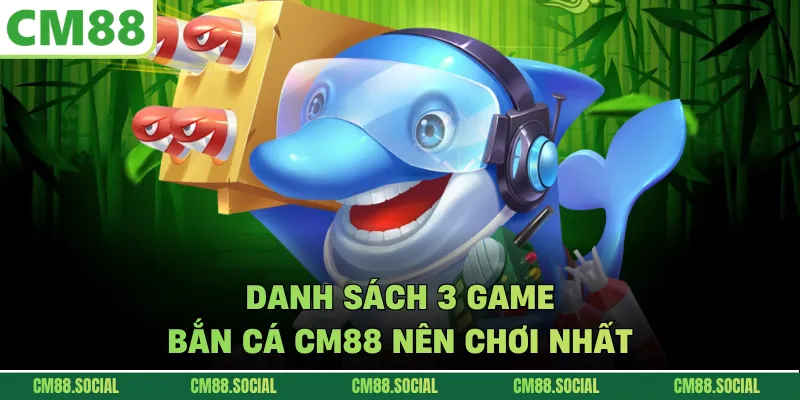 Danh sách 3 game bắn cá CM88 nên chơi nhất