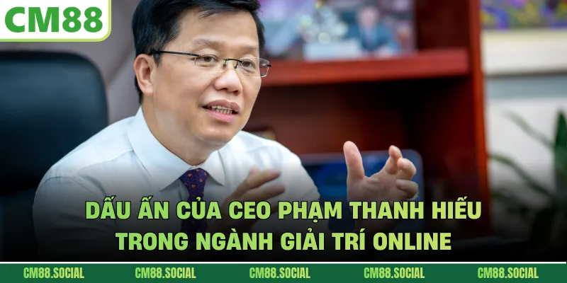 Dấu ấn của CEO Phạm Thanh Hiếu trong ngành giải trí online