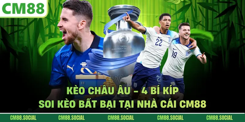 Kèo Châu Âu - 4 Bí Kíp Soi Kèo Bất Bại Tại Nhà Cái CM88