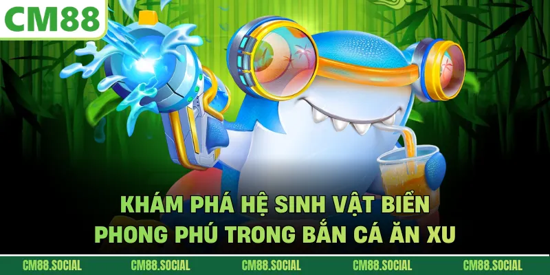 Khám phá hệ sinh vật biển phong phú trong bắn cá ăn xu