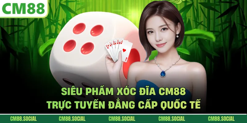 Siêu phẩm xóc đĩa CM88 trực tuyến đẳng cấp quốc tế