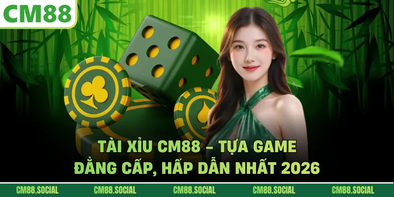 Tài Xỉu CM88 - Tựa Game Đẳng Cấp, Hấp Dẫn Nhất 2026