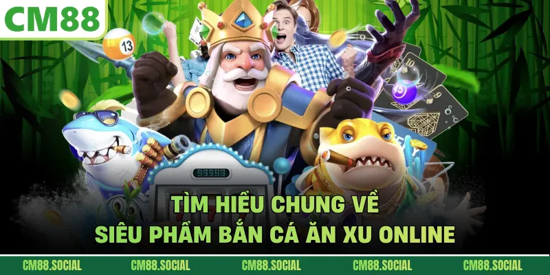 Tìm hiểu chung về siêu phẩm bắn cá ăn xu online