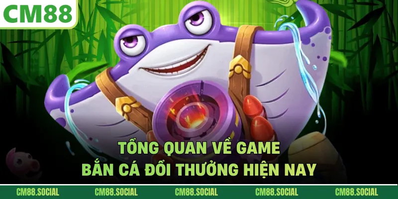 Tổng quan về game bắn cá đổi thưởng hiện nay