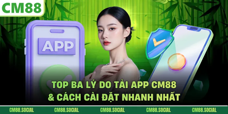 Top Ba Lý Do Tải App CM88 & Cách Cài Đặt Nhanh Nhất